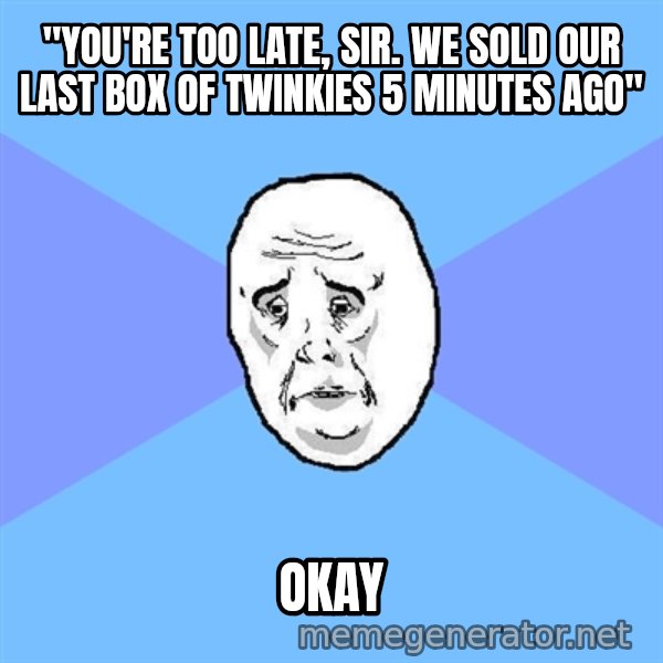 Okay Guy meme: "you're too late, sir. we sold our last box of twinkies 5 minutes ago" / okay
