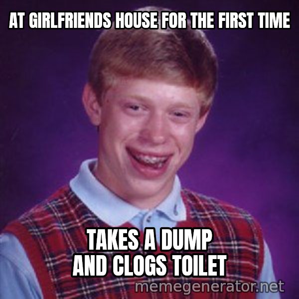 Bad Luck Brian meme: At girlfriends house for the first time / takes a dump and clogs toilet