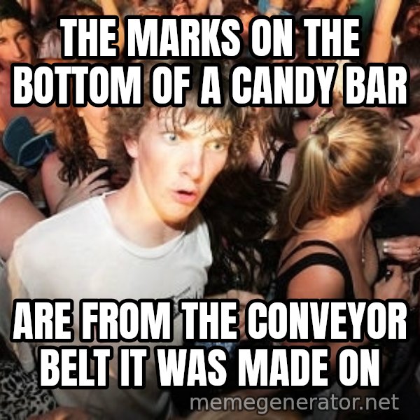 Sudden Realization Ralph meme: the marks on the bottom of a candy bar / are from the conveyor belt it was made on