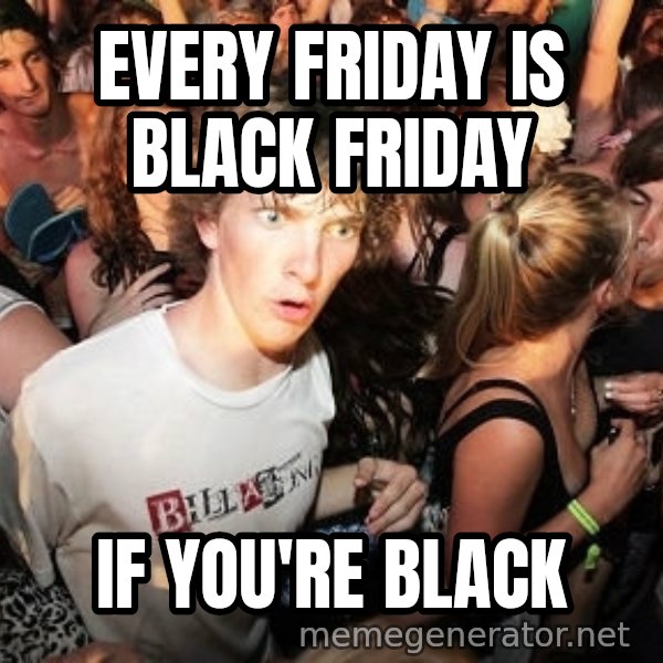 Sudden Realization Ralph meme: Every friday is black friday / if you're black