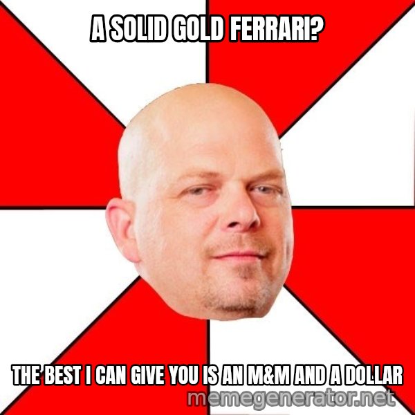 Pawn Stars meme: A solid gold ferrari? / The best I can give you is an m&m and a dollar