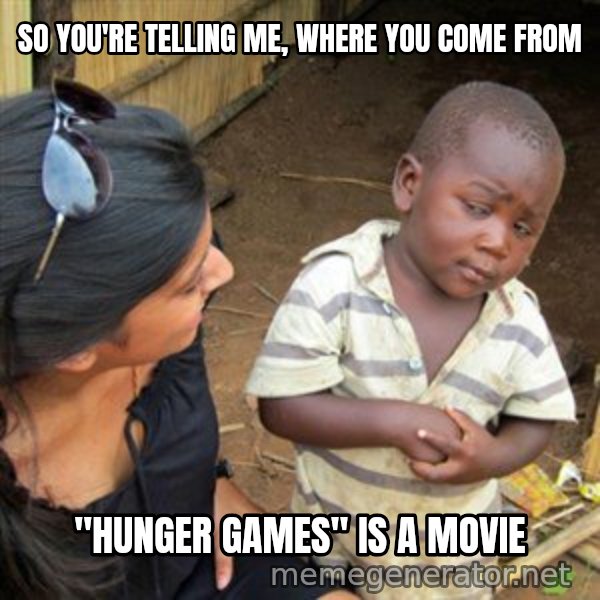 Skeptical 3rd World Kid meme: so you're telling me, where you come from / "hunger games" is a movie