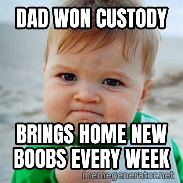 Victory Baby meme: Dad won custody / Brings home new boobs every week