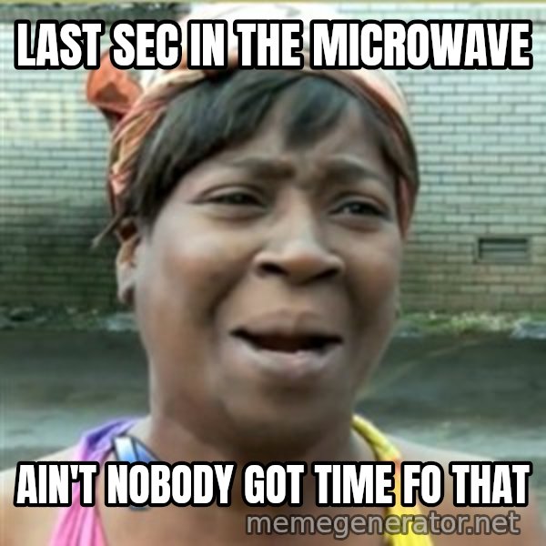 Ain't Nobody got time fo that meme: Last sec in the microwave / ain't nobody got time fo that