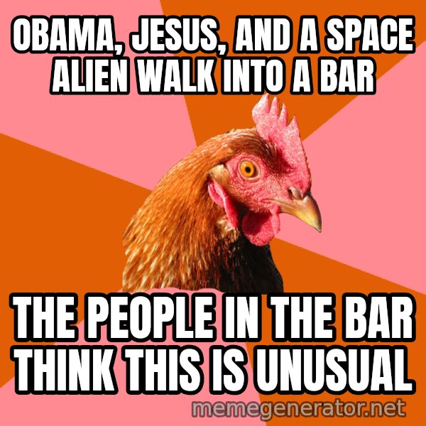 Anti Joke Chicken meme: OBAMA, JESUS, AND A SPACE ALIEN WALK INTO A BAR / THE PEOPLE IN THE BAR THINK THIS IS UNUSUAL