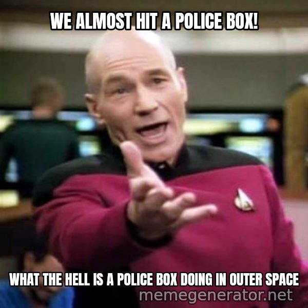 Picard Wtf meme: we almost hit a police box! / what the hell is a police box doing in outer space