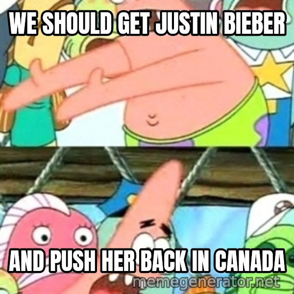 Push it Somewhere Else Patrick meme: we should get justin bieber / and push her back in canada