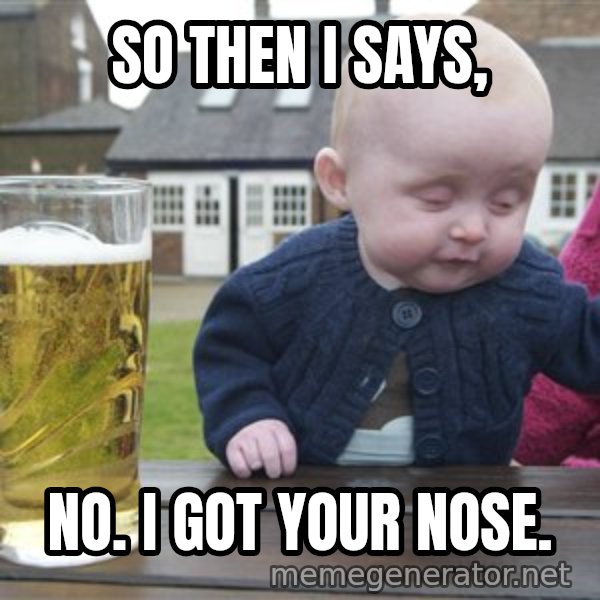 drunk baby 1 meme: So then i says, / no. I got Your nose.