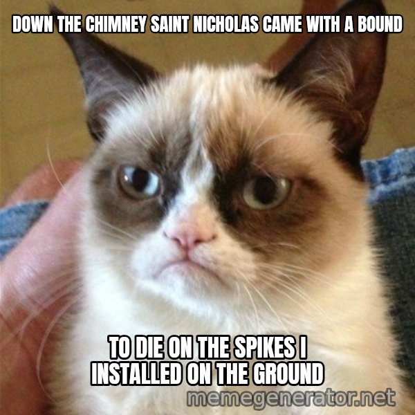 Grumpy Cat  meme: down the chimney saint nicholas came with a bound / to die on the spikes I installed on the ground