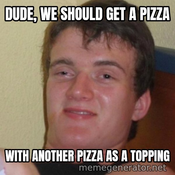 Stoner Stanley meme: Dude, we should get a pizza / With another pizza as a topping
