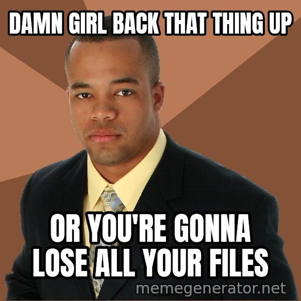 Successful Black Man meme: Damn girl back that thing up / or you're gonna lose all your files