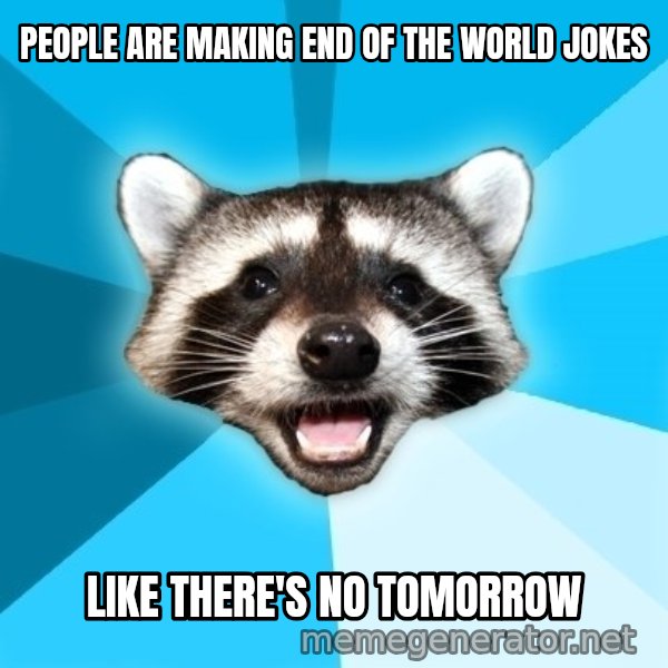 Lame Pun Coon meme: PEOPLE ARE MAKING END OF THE WORLD JOKES / like there's no tomorrow