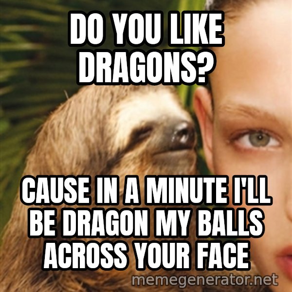The Rape Sloth meme: do you like dragons? / cause in a minute i'll be dragon my balls across your face