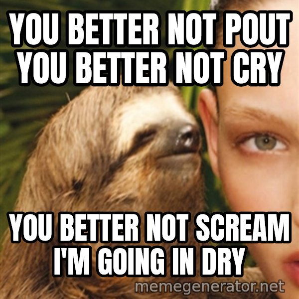 The Rape Sloth meme: you better not pout you better not cry / you better not scream i'm going in dry