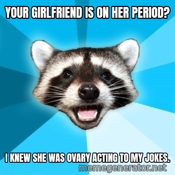 Lame Pun Coon meme: Your girlfriend is on her period? / I knew she was ovary acting to my jokes.