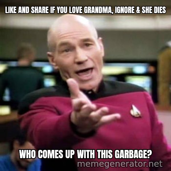 Picard Wtf meme: Like and share if you love grandma, ignore & she dies / Who comes up with this garbage?