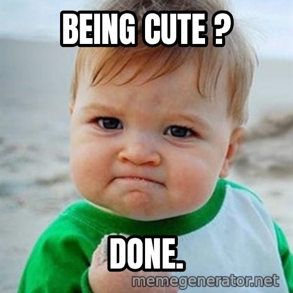 Victory Baby meme: being cute ? / done.