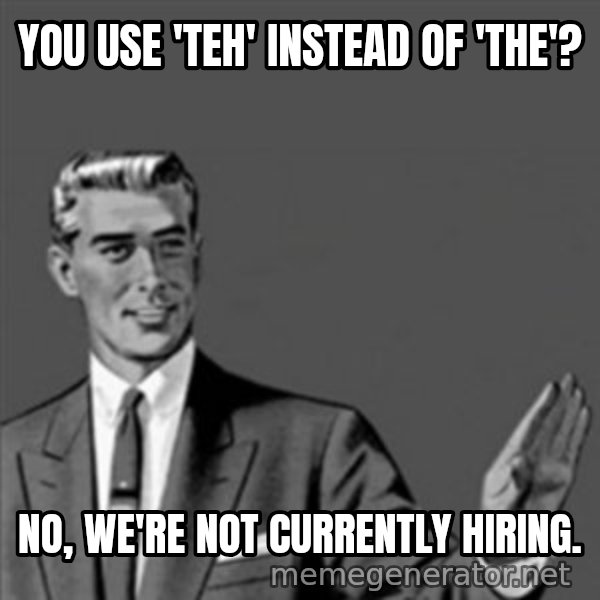 Correction Guy meme: YOU USE 'TEH' INSTEAD OF 'THE'? / NO, WE'RE NOT CURRENTLY HIRING.