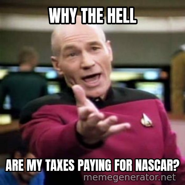 Picard Wtf meme: WHY THE HELL / ARE MY TAXES       PAYING FOR NASCAR?