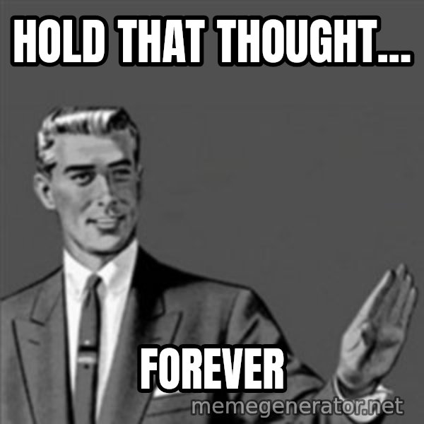 Correction Guy meme: Hold that thought... / Forever