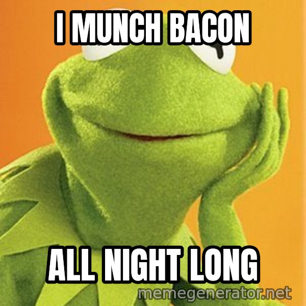 Kermit the frog meme: I MUNCH BACON / ALL NIGHT LONG