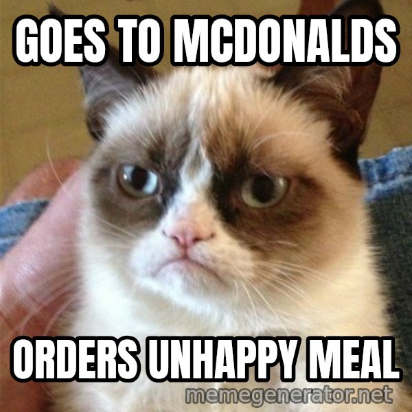 Grumpy Cat  meme: goes to mcdonalds / orders unhappy meal