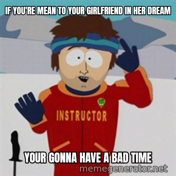 SouthPark Bad Time meme meme: if you're mean to your girlfriend in her dream / your gonna have a bad time