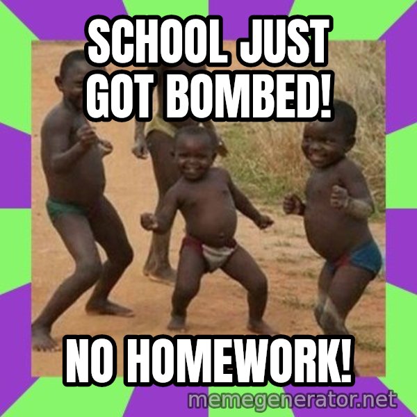 african children dancing meme: SCHOOL JUST GOT BOMBED! / NO HOMEWORK!