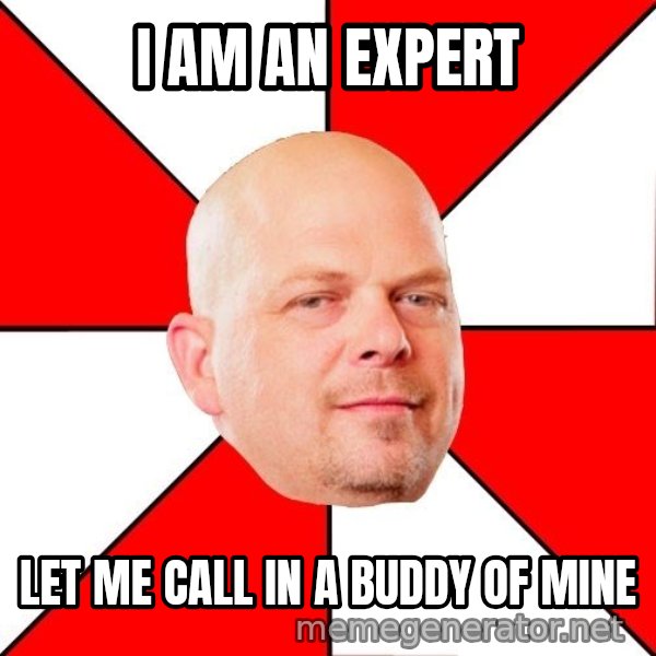 Pawn Stars meme: I am an expert / let me call in a buddy of mine