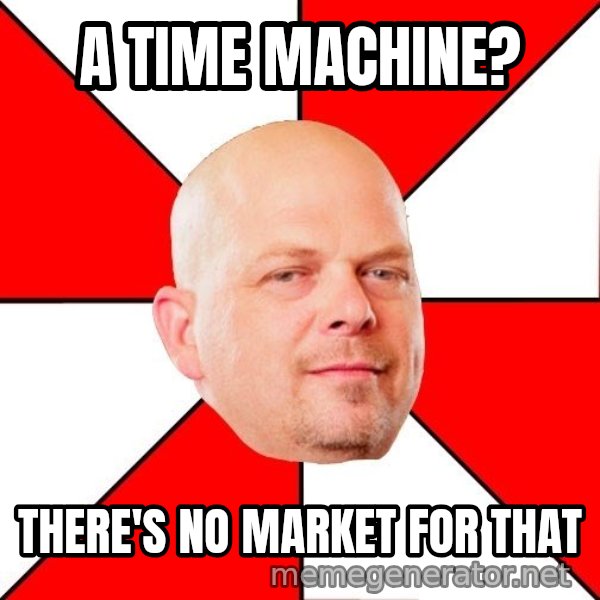 Pawn Stars meme: a time machine? / there's no market for that