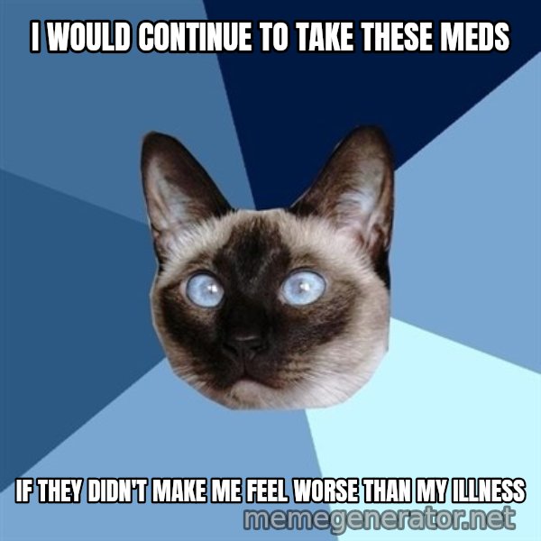 Chronic Illness Cat meme: i would continue to take these meds / if they didn't make me feel worse than my illness