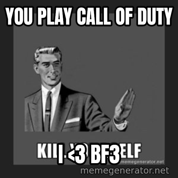 kill yourself guy meme: you play call of duty / i <3 Bf3