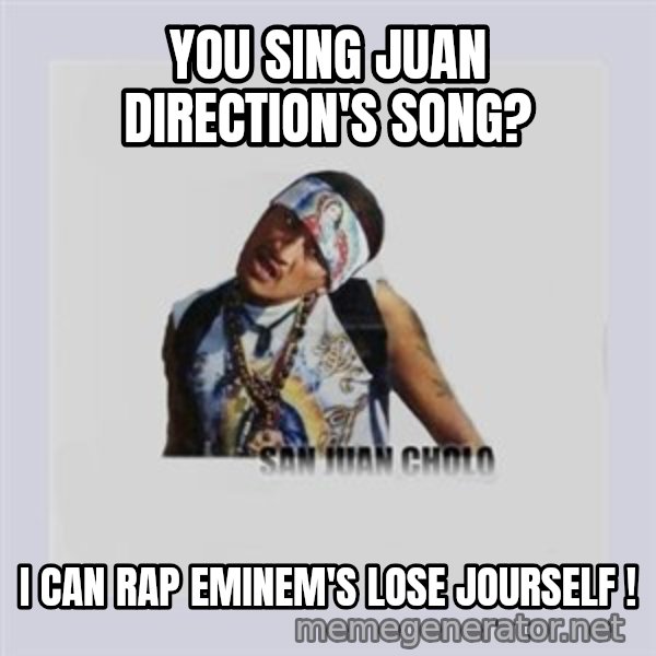 san juan cholo meme: you sing juan direction's song? / i can rap eminem's lose jourself !