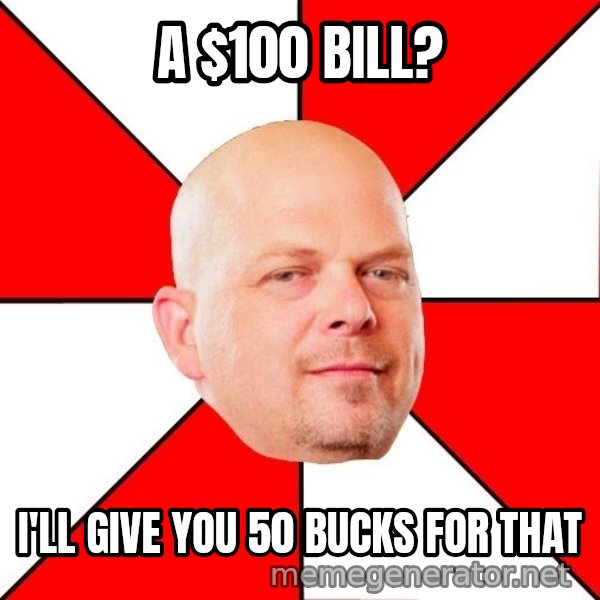 Pawn Stars meme: A $100 Bill? / i'll give you 50 bucks for that