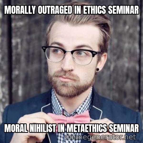 Scumbag Analytic Philosopher meme: MORALLY OUTRAGED IN ETHICS SEMINAR / MORAL NIHILIST IN METAETHICS SEMINAR