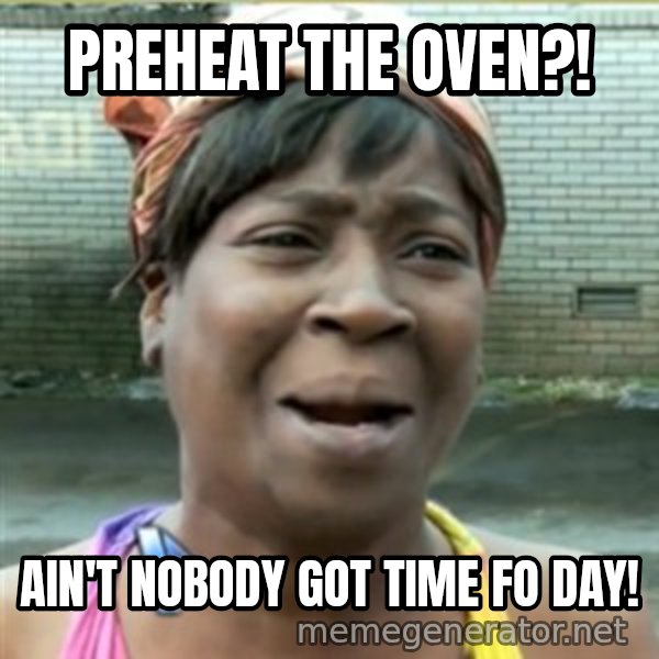 Ain't Nobody got time fo that meme: Preheat the oven?! / Ain't nobody got time Fo day!