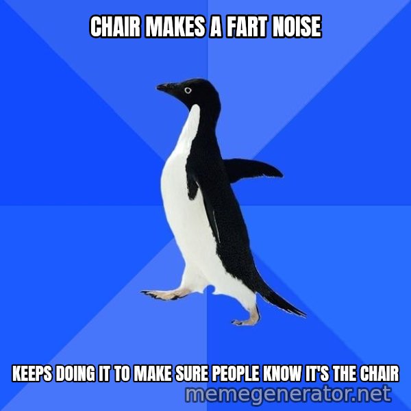 Socially Awkward Penguin meme: CHAIR MAKES A FART NOISE / KEEPS DOING IT TO MAKE SURE PEOPLE KNOW IT'S THE CHAIR