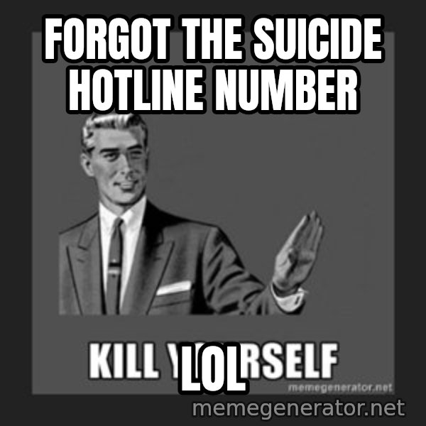 kill yourself guy meme: forgot the suicide hotline number / lol