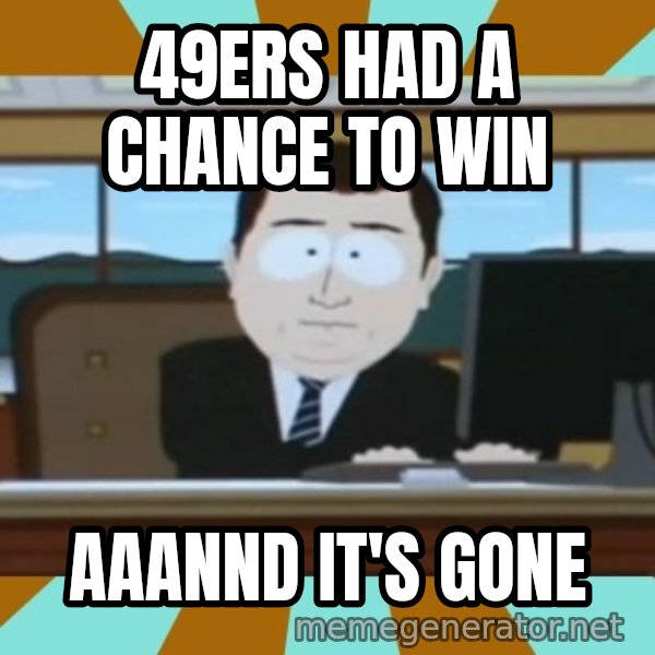 south park aand it's gone meme: 49ERS HAD A CHANCE TO WIN / AAANND IT'S GONE