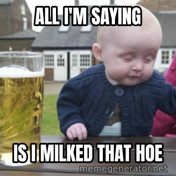 drunk baby 1 meme: All i'm saying / Is i milked that hoe