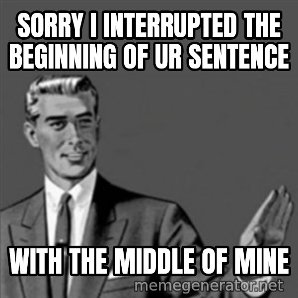 Correction Guy meme: Sorry I interrupted the beginning of ur sentence / with the middle of mine