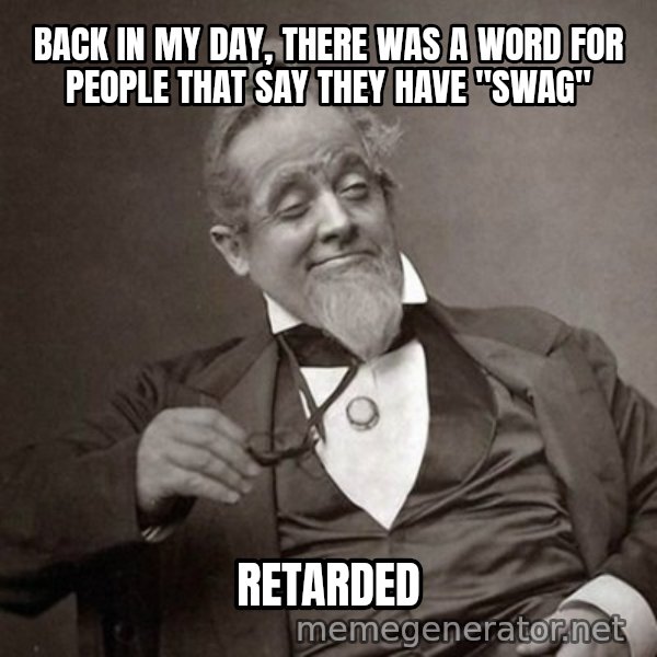 1889 [10] guy meme: Back in my day, there was a word for people that Say They have "SWAG" / RETARDED