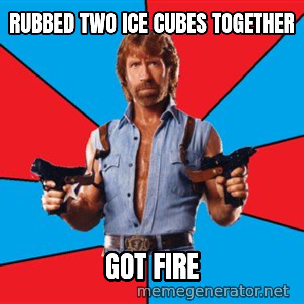 Chuck Norris  meme: rubbed two ice cubes together / got fire