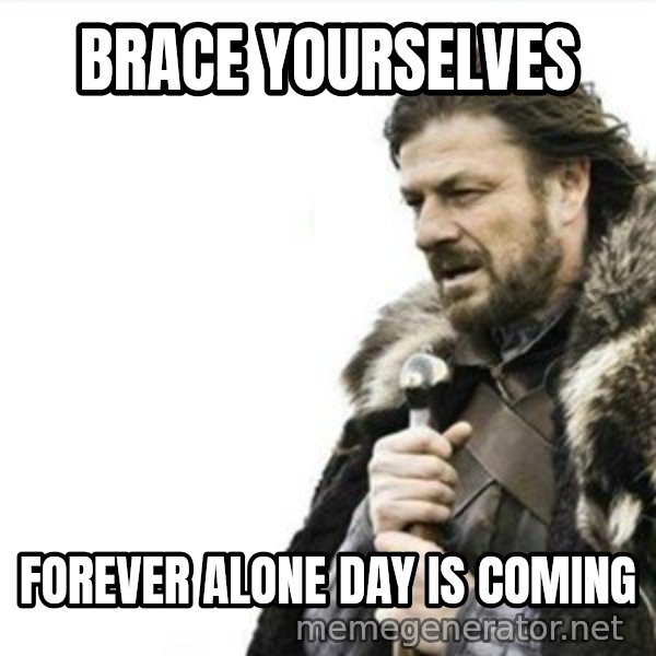 Prepare yourself meme: brace yourselves / forever alone day is coming