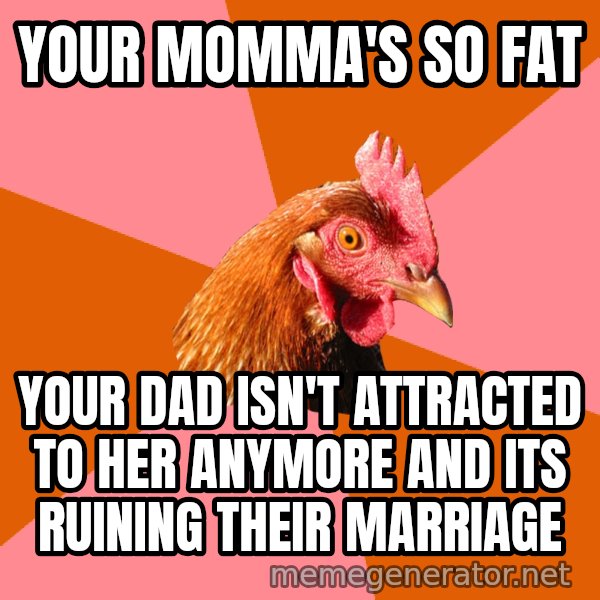 Anti Joke Chicken meme: your momma's so fat / your dad isn't attracted to her anymore and its ruining their marriage