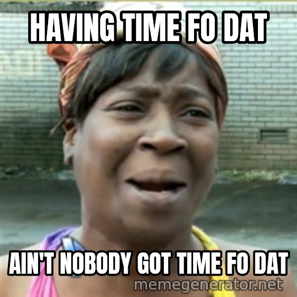 Ain't Nobody got time fo that meme: having time fo dat / ain't nobody got time fo dat