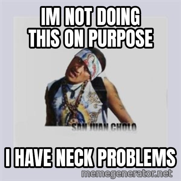 san juan cholo meme: im not doing this on purpose / i have neck problems