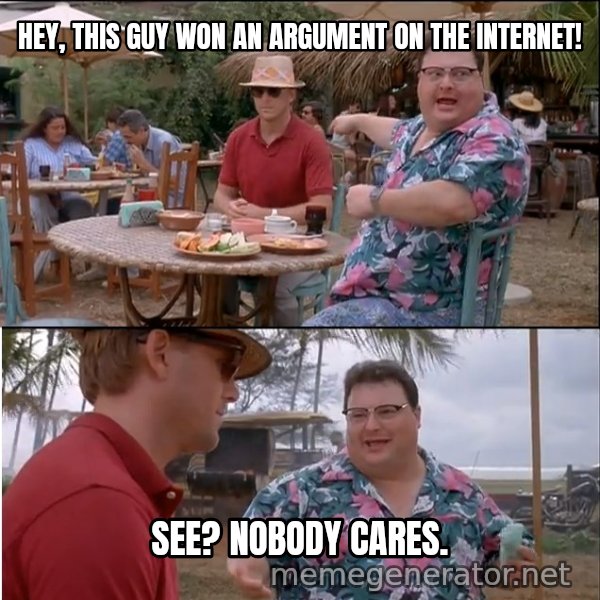 See? Nobody Cares meme: Hey, this guy won an argument on the internet! / See? Nobody cares.