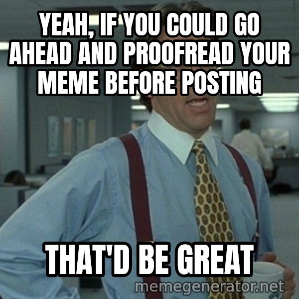 Office Space That Would Be Great meme: Yeah, if you could go ahead and proofread your meme before posting / that'd be great