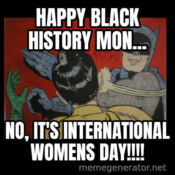 batman slap robin meme: HAPPY BLACK HISTORY MON... / NO, IT'S INTERNATIONAL WOMENS DAY!!!!